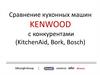 Сравнение кухонных машин KENWOOD с конкурентами (KitchenAid, Bork, Bosсh)