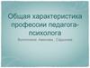Общая характеристика профессии педагога-психолога