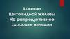 Влияние щитовидной железы на репродуктивное здоровье женщин