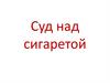 Суд над сигаретой
