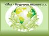 Мы - будущее планеты
