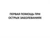 Первая помощь при острых заболеваниях