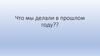 Что мы делали в прошлом году