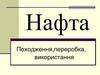 Нафта. Походження, переробка, використання