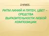 Ритм линий и пятен, цвет – средства выразительности любой композиции. 2 клacc