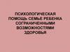 Психологическая помощь семье ребенка с ограниченными возможностями здоровья