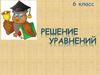 Решение уравнений. 6 класс