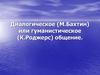 Диалогическое (М. Бахтин) или гуманистическое (К. Роджерс) общение