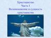 Христианство. Часть I. Возникновение и сущность христианства