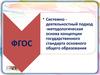 ФГОС. Системно деятельностный подход - методологическая основа концепции государственного стандарта основного общего образования