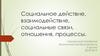 Социальное действие, взаимодействие, социальные связи, отношения, процессы