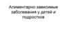 Алиментарно-зависимые заболевания у детей и подростков