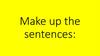 Make up the sentences