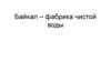 Байкал – фабрика чистой воды. Приложение 4