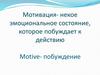 Мотивация - некое эмоциональное состояние, которое побуждает к действию