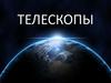 Телескопы. Виды телескопов