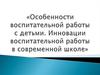 Особенности воспитательной работы с детьми. Инновации воспитательной работы в современной школе. Коуч-семинар