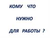 Кому что нужно для работы