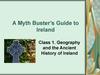 A Myth Buster’s Guide to Ireland. Class 1. Geography and the Ancient History of Ireland