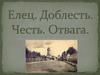 Елец. Доблесть. Честь. Отвага