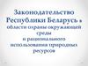 Законодательство Республики Беларусь в области охраны окружающей среды и рационального использования природных ресурсов