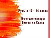 Русь в 13-14 веках. Монголо-татары. Битва на Калке