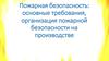 Пожарная безопасность: основные требования, организация пожарной безопасности на производстве