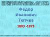 Федор Иванович Тютчев (1803-1873)