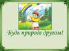 Будь природе другом