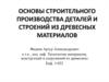 Основы строительного производства деталей и строений из древесных материалов