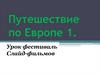 Путешествие по Европе 1. Урок фестиваль. Слайд-фильмов