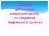 Памятка для ученика начальной школы по созданию творческого проекта