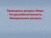 Природные ресурсы Мира. Ресурсообеспеченность. Минеральные ресурсы