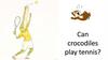 Can crocodiles play tennis?