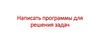 Написать программы для решения задач