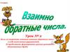 Взаимно обратные числа. Урок № 2. 6 класс