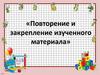 Повторение и закрепление изученного материала по математике (1 класс)