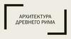 Архитектура Древнего Рима