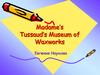 Madame’s Tussaud’s Museum of Waxworks