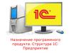 Назначение программного продукта. Структура 1С: Предприятие