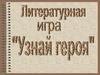 Литературная игра "Узнай героя"