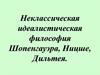 Неклассическая идеалистическая философия Шопенгауэра, Ницше, Дильтея