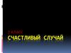 Счастливый случай. 7 класс