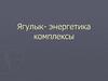 Ягулык- энергетика комплексы
