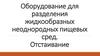 Оборудование для разделения жидкообразных неоднородных пищевых сред. Отстаивание