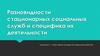 Разновидности стационарных социальных служб и специфика их деятельности