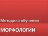 Методика обучения морфологии