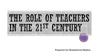 The role of teachers in the 21st century