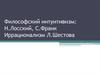 Философский интуитивизм: Н.Лосский, С.Франк Иррационализм Л.Шестова