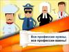 Все профессии нужны, все профессии важны!